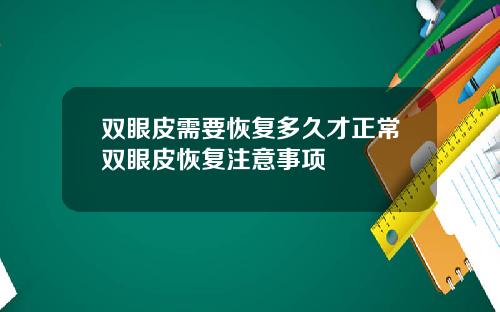 双眼皮需要恢复多久才正常双眼皮恢复注意事项