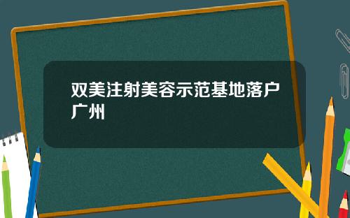 双美注射美容示范基地落户广州