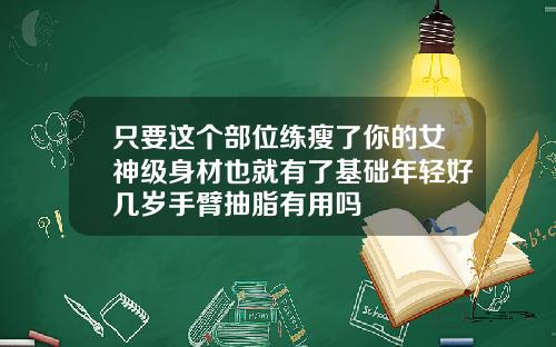 只要这个部位练瘦了你的女神级身材也就有了基础年轻好几岁手臂抽脂有用吗