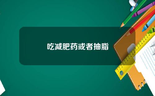 吃减肥药或者抽脂