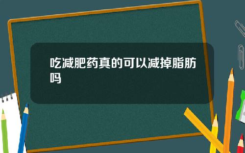 吃减肥药真的可以减掉脂肪吗