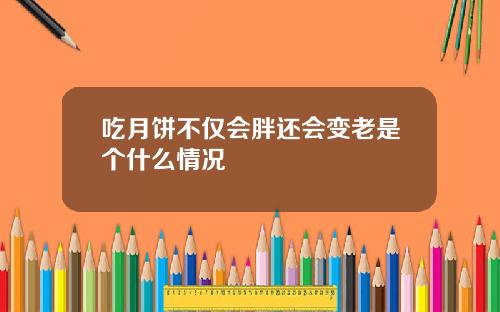 吃月饼不仅会胖还会变老是个什么情况