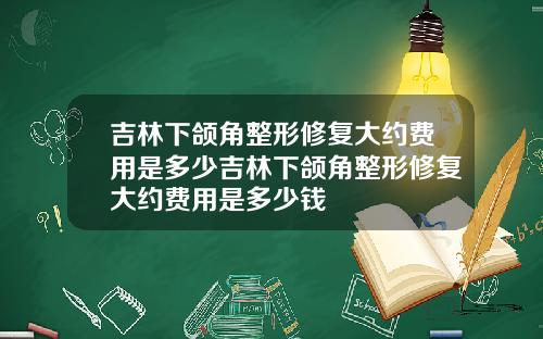 吉林下颌角整形修复大约费用是多少吉林下颌角整形修复大约费用是多少钱
