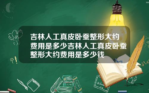吉林人工真皮卧蚕整形大约费用是多少吉林人工真皮卧蚕整形大约费用是多少钱