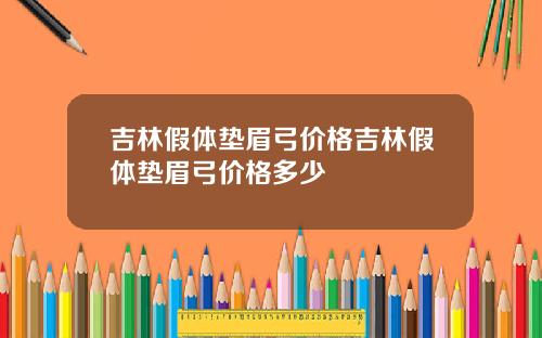 吉林假体垫眉弓价格吉林假体垫眉弓价格多少