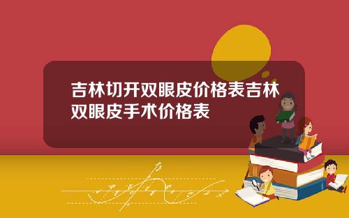 吉林切开双眼皮价格表吉林双眼皮手术价格表