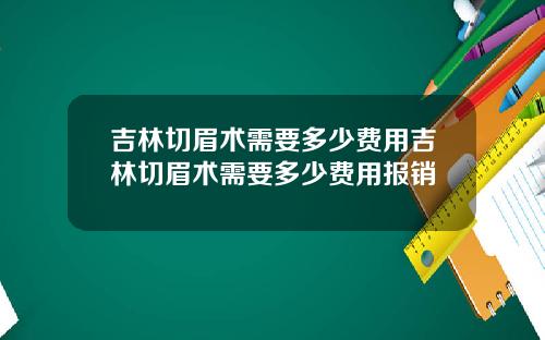 吉林切眉术需要多少费用吉林切眉术需要多少费用报销