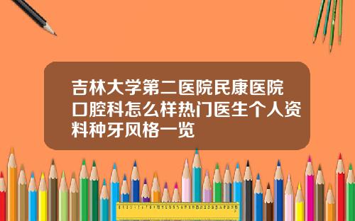 吉林大学第二医院民康医院口腔科怎么样热门医生个人资料种牙风格一览