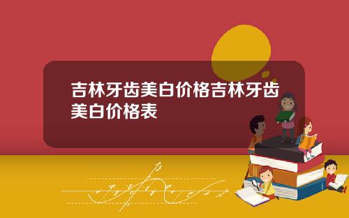 吉林牙齿美白价格吉林牙齿美白价格表