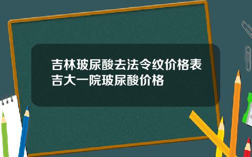 吉林玻尿酸去法令纹价格表吉大一院玻尿酸价格
