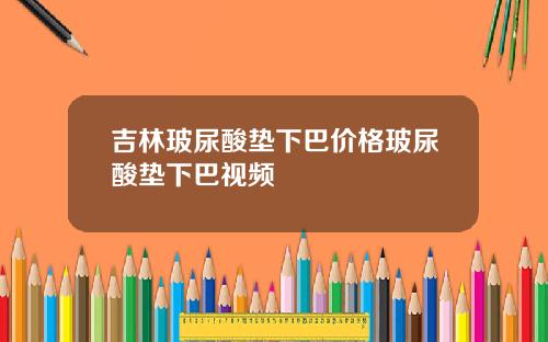 吉林玻尿酸垫下巴价格玻尿酸垫下巴视频