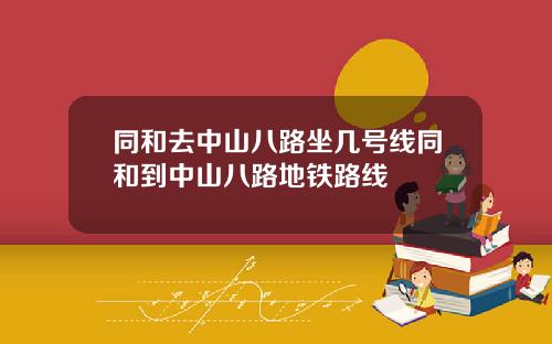 同和去中山八路坐几号线同和到中山八路地铁路线