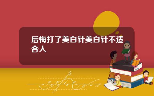 后悔打了美白针美白针不适合人
