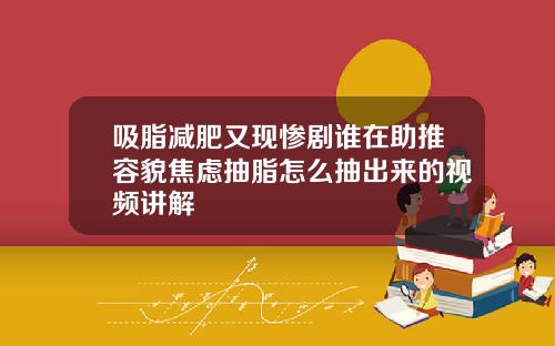 吸脂减肥又现惨剧谁在助推容貌焦虑抽脂怎么抽出来的视频讲解