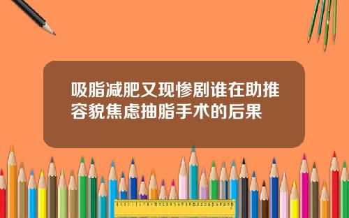 吸脂减肥又现惨剧谁在助推容貌焦虑抽脂手术的后果