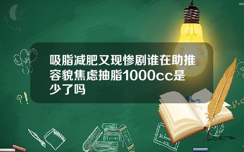 吸脂减肥又现惨剧谁在助推容貌焦虑抽脂1000cc是少了吗