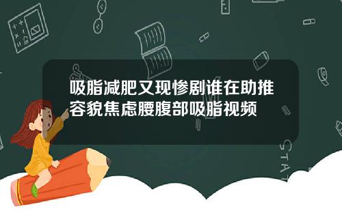 吸脂减肥又现惨剧谁在助推容貌焦虑腰腹部吸脂视频