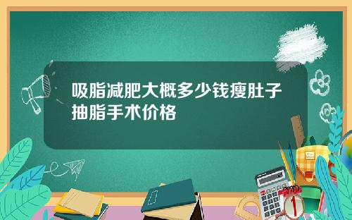 吸脂减肥大概多少钱瘦肚子抽脂手术价格