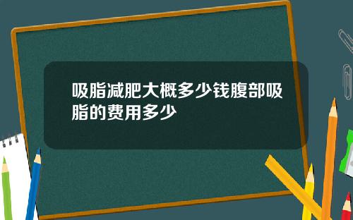 吸脂减肥大概多少钱腹部吸脂的费用多少