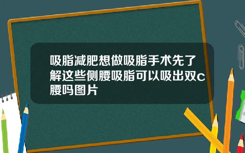 吸脂减肥想做吸脂手术先了解这些侧腰吸脂可以吸出双c腰吗图片