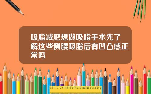 吸脂减肥想做吸脂手术先了解这些侧腰吸脂后有凹凸感正常吗
