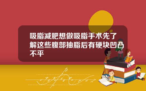 吸脂减肥想做吸脂手术先了解这些腹部抽脂后有硬块凹凸不平