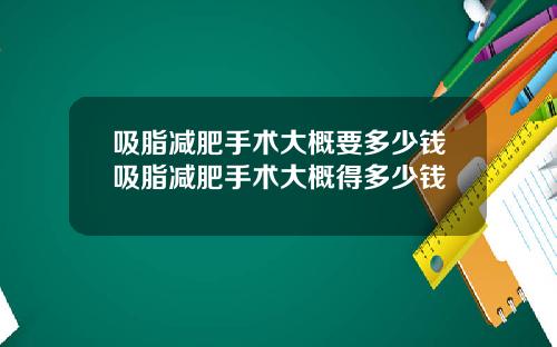 吸脂减肥手术大概要多少钱吸脂减肥手术大概得多少钱