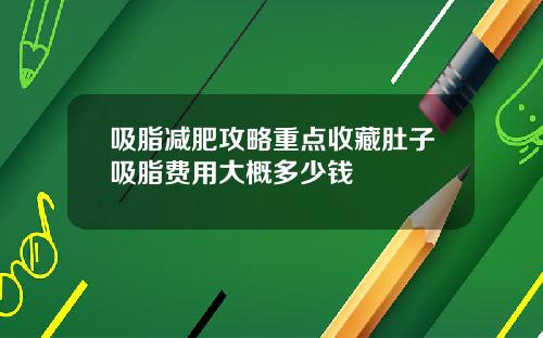 吸脂减肥攻略重点收藏肚子吸脂费用大概多少钱