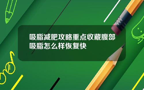 吸脂减肥攻略重点收藏腹部吸脂怎么样恢复快