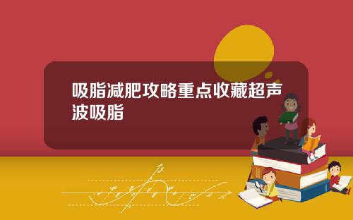 吸脂减肥攻略重点收藏超声波吸脂