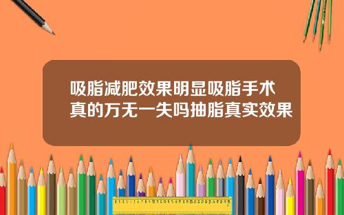 吸脂减肥效果明显吸脂手术真的万无一失吗抽脂真实效果