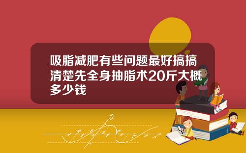 吸脂减肥有些问题最好搞搞清楚先全身抽脂术20斤大概多少钱