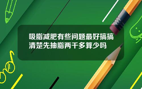 吸脂减肥有些问题最好搞搞清楚先抽脂两千多算少吗
