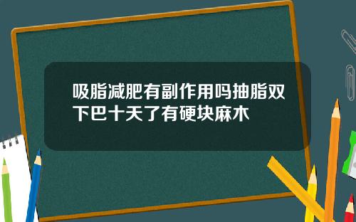 吸脂减肥有副作用吗抽脂双下巴十天了有硬块麻木