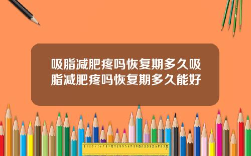 吸脂减肥疼吗恢复期多久吸脂减肥疼吗恢复期多久能好