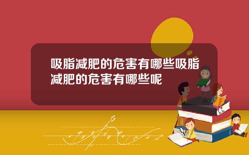 吸脂减肥的危害有哪些吸脂减肥的危害有哪些呢