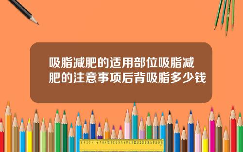 吸脂减肥的适用部位吸脂减肥的注意事项后背吸脂多少钱