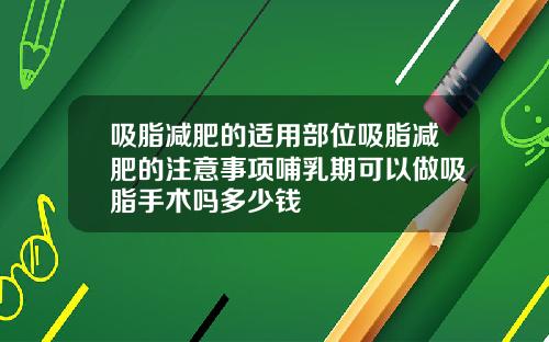 吸脂减肥的适用部位吸脂减肥的注意事项哺乳期可以做吸脂手术吗多少钱