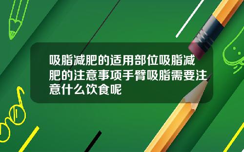 吸脂减肥的适用部位吸脂减肥的注意事项手臂吸脂需要注意什么饮食呢