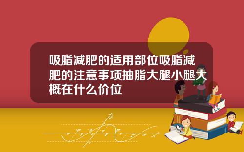 吸脂减肥的适用部位吸脂减肥的注意事项抽脂大腿小腿大概在什么价位