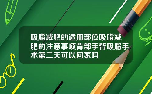 吸脂减肥的适用部位吸脂减肥的注意事项背部手臂吸脂手术第二天可以回家吗