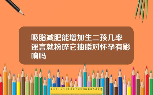 吸脂减肥能增加生二孩几率谣言就粉碎它抽脂对怀孕有影响吗