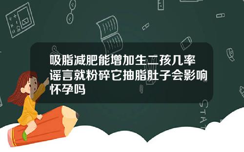 吸脂减肥能增加生二孩几率谣言就粉碎它抽脂肚子会影响怀孕吗