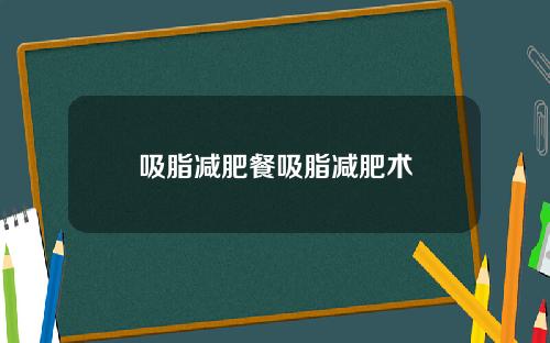 吸脂减肥餐吸脂减肥术