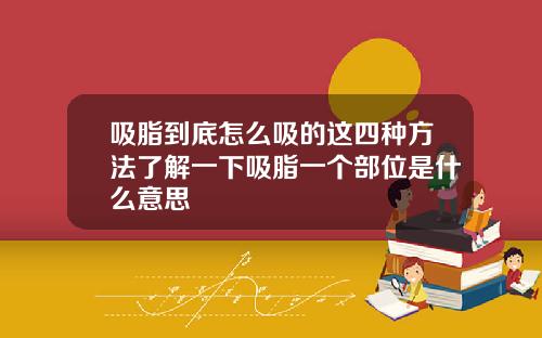 吸脂到底怎么吸的这四种方法了解一下吸脂一个部位是什么意思