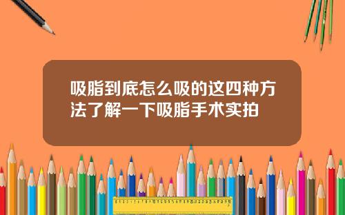 吸脂到底怎么吸的这四种方法了解一下吸脂手术实拍