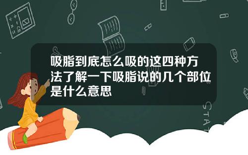 吸脂到底怎么吸的这四种方法了解一下吸脂说的几个部位是什么意思
