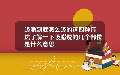 吸脂到底怎么吸的这四种方法了解一下吸脂说的几个部位是什么意思