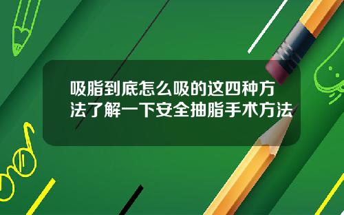 吸脂到底怎么吸的这四种方法了解一下安全抽脂手术方法