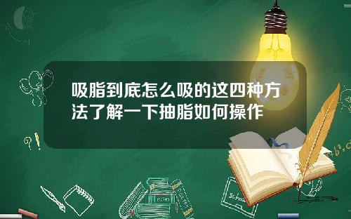 吸脂到底怎么吸的这四种方法了解一下抽脂如何操作